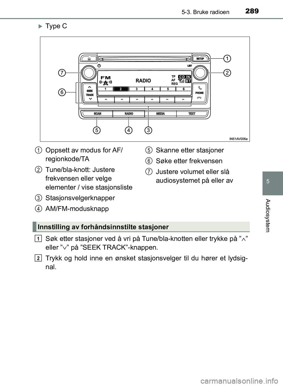 TOYOTA AVENSIS 2018  Instruksjoner for bruk (in Norwegian) 2895-3. Bruke radioen
5
Audiosystem
AVENSIS_OM20C79NO
Ty p e  C
Søk etter stasjoner ved å vri på Tune/bla-knotten eller trykke på ”∧”
eller ”∨ ” på ”SEEK TRACK”-knappen.
Trykk 
