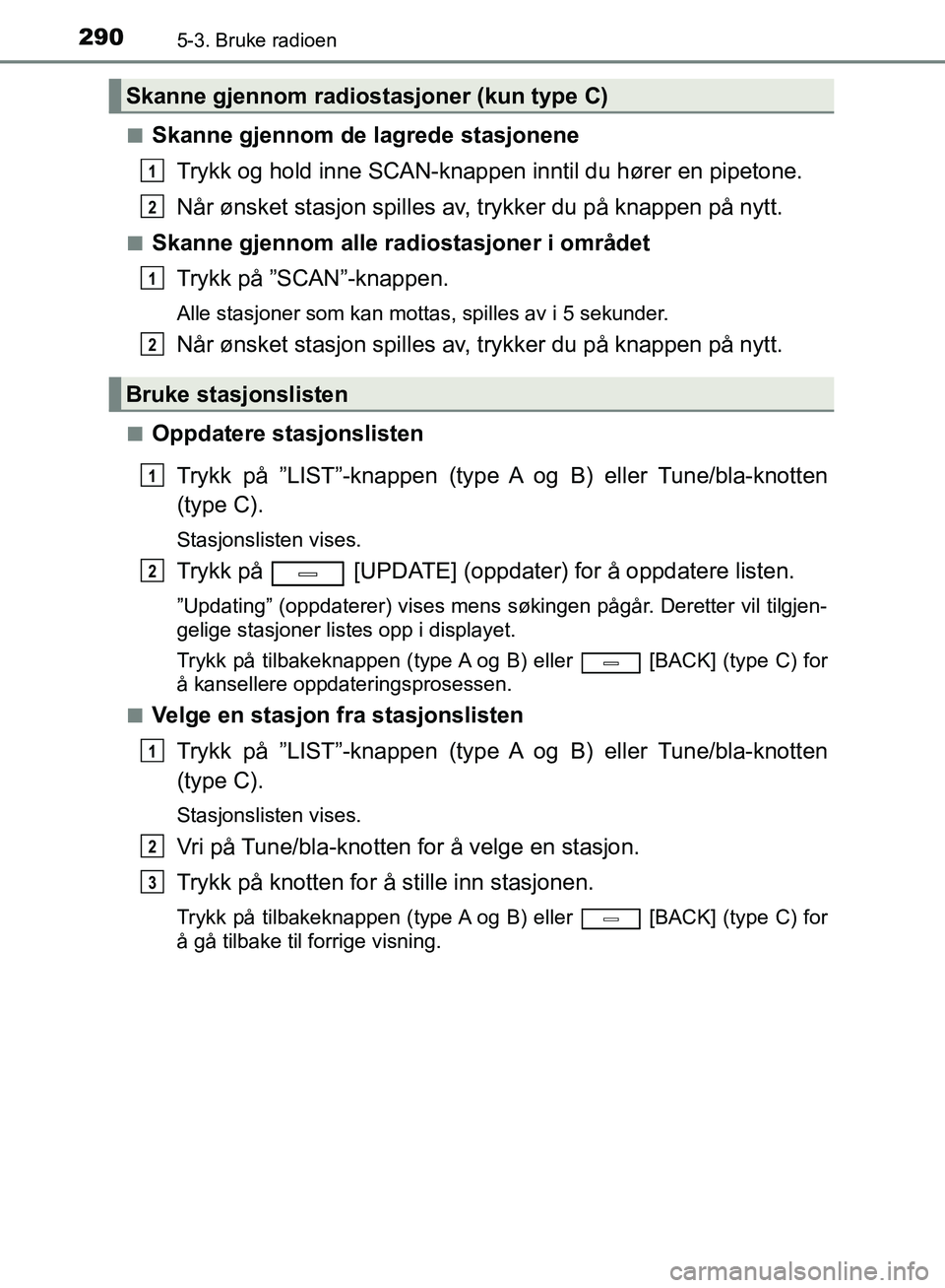 TOYOTA AVENSIS 2018 Instruksjoner for bruk (in Norwegian) 2905-3. Bruke radioen
AVENSIS_OM20C79NOn
Skanne gjennom de lagrede stasjonene
Trykk og hold inne SCAN-knappen inntil du hører en pipetone.
Når ønsket stasjon spilles av, trykker du på knappen på TOYOTA AVENSIS 2018 Instruksjoner for bruk (in Norwegian) 2905-3. Bruke radioen
AVENSIS_OM20C79NOn
Skanne gjennom de lagrede stasjonene
Trykk og hold inne SCAN-knappen inntil du hører en pipetone.
Når ønsket stasjon spilles av, trykker du på knappen på