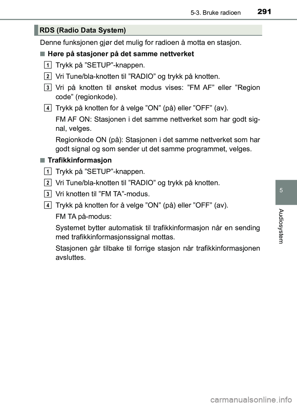 TOYOTA AVENSIS 2018 Instruksjoner for bruk (in Norwegian) 2915-3. Bruke radioen
5
Audiosystem
AVENSIS_OM20C79NO
Denne funksjonen gjør det mulig for radioen å motta en stasjon.
nHøre på stasjoner på det samme nettverket
Trykk på ”SETUP”-knappen.
Vri TOYOTA AVENSIS 2018 Instruksjoner for bruk (in Norwegian) 2915-3. Bruke radioen
5
Audiosystem
AVENSIS_OM20C79NO
Denne funksjonen gjør det mulig for radioen å motta en stasjon.
nHøre på stasjoner på det samme nettverket
Trykk på ”SETUP”-knappen.
Vri