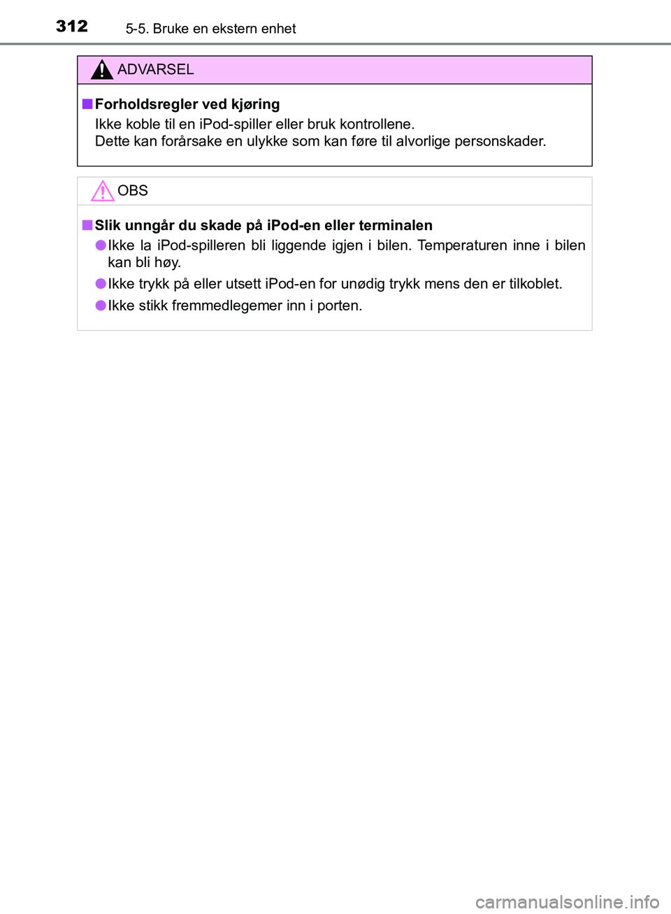 TOYOTA AVENSIS 2018 Instruksjoner for bruk (in Norwegian) 3125-5. Bruke en ekstern enhet
AVENSIS_OM20C79NO
ADVARSEL
n Forholdsregler ved kjøring
Ikke koble til en iPod-spiller eller bruk kontrollene.
Dette kan forårsake en ulykke som kan føre til alvorli TOYOTA AVENSIS 2018 Instruksjoner for bruk (in Norwegian) 3125-5. Bruke en ekstern enhet
AVENSIS_OM20C79NO
ADVARSEL
n Forholdsregler ved kjøring
Ikke koble til en iPod-spiller eller bruk kontrollene.
Dette kan forårsake en ulykke som kan føre til alvorli