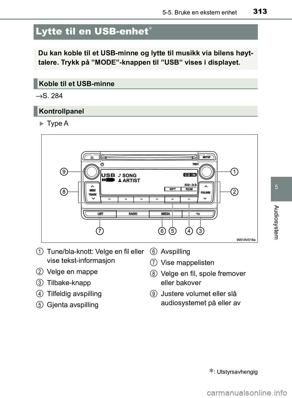 TOYOTA AVENSIS 2018 Instruksjoner for bruk (in Norwegian) 313
5
5-5. Bruke en ekstern enhet
Audiosystem
AVENSIS_OM20C79NO
Lytte til en USB-enhet∗
→S. 284
Ty p e A
∗: Utstyrsavhengig
Du kan koble til et USB-minne og lytte til musikk via bilens høy TOYOTA AVENSIS 2018 Instruksjoner for bruk (in Norwegian) 313
5
5-5. Bruke en ekstern enhet
Audiosystem
AVENSIS_OM20C79NO
Lytte til en USB-enhet∗
→S. 284
Ty p e A
∗: Utstyrsavhengig
Du kan koble til et USB-minne og lytte til musikk via bilens høy