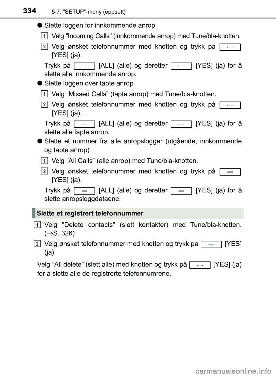 TOYOTA AVENSIS 2018 Instruksjoner for bruk (in Norwegian) 3345-7. ”SETUP”-meny (oppsett)
AVENSIS_OM20C79NO
lSlette loggen for innkommende anrop
Velg ”Incoming Calls” (innkommende anrop) med Tune/bla-knotten.
Velg ønsket telefonnummer med knotten og TOYOTA AVENSIS 2018 Instruksjoner for bruk (in Norwegian) 3345-7. ”SETUP”-meny (oppsett)
AVENSIS_OM20C79NO
lSlette loggen for innkommende anrop
Velg ”Incoming Calls” (innkommende anrop) med Tune/bla-knotten.
Velg ønsket telefonnummer med knotten og