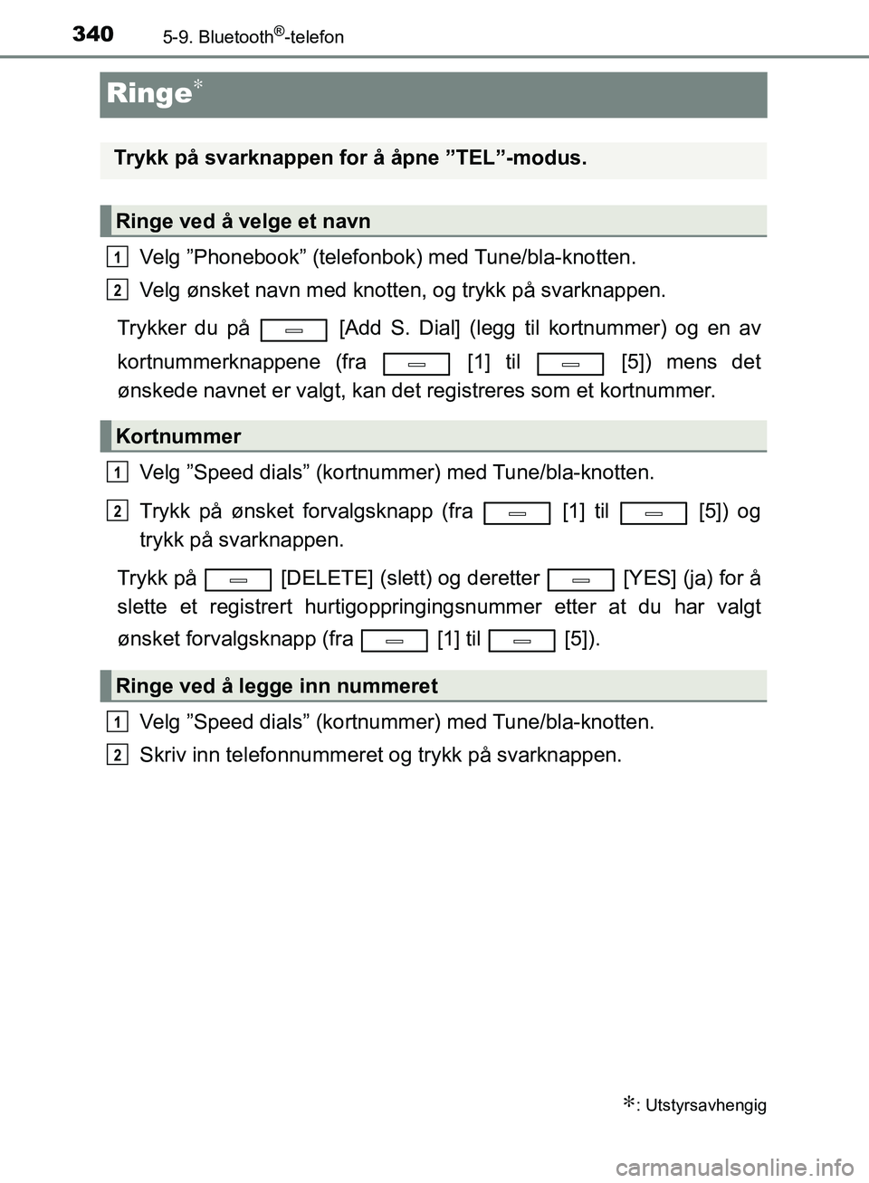 TOYOTA AVENSIS 2018  Instruksjoner for bruk (in Norwegian) 3405-9. Bluetooth®-telefon
AVENSIS_OM20C79NO
Ringe∗
Velg ”Phonebook” (telefonbok) med Tune/bla-knotten.
Velg ønsket navn med knotten, og trykk på svarknappen.
Trykker du på   [Add S. Dial] (