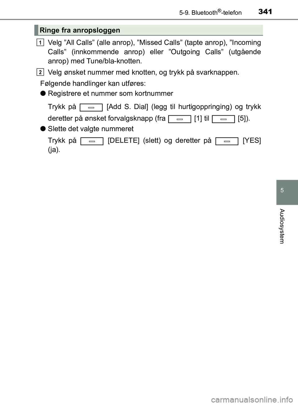 TOYOTA AVENSIS 2018  Instruksjoner for bruk (in Norwegian) 3415-9. Bluetooth®-telefon
5
Audiosystem
AVENSIS_OM20C79NO
Velg ”All Calls” (alle anrop), ”Missed Calls” (tapte anrop), ”Incoming
Calls” (innkommende anrop) eller ”Outgoing Calls” (ut