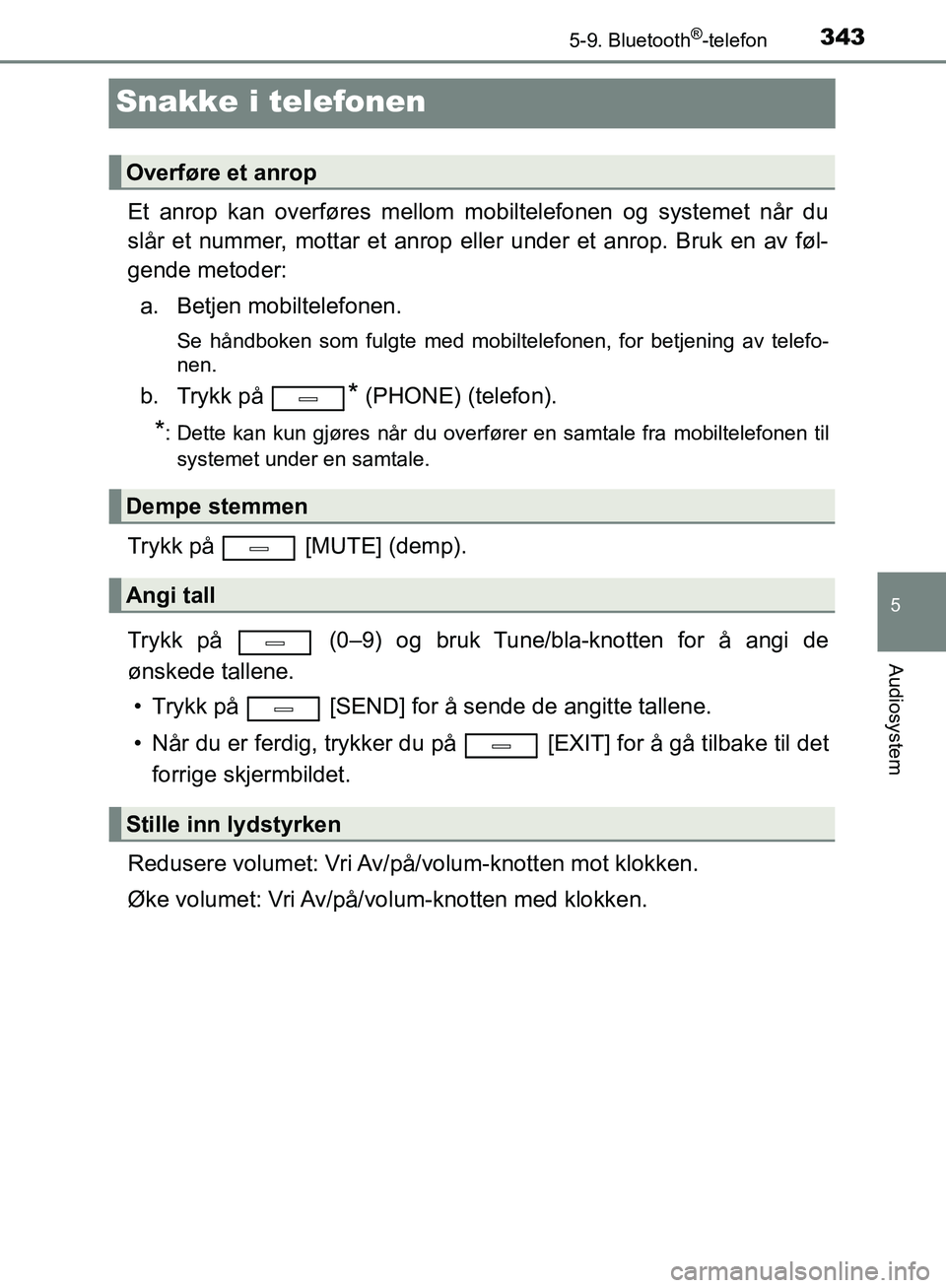 TOYOTA AVENSIS 2018  Instruksjoner for bruk (in Norwegian) 343
5
5-9. Bluetooth®-telefon
Audiosystem
AVENSIS_OM20C79NO
Snakke i telefonen
Et anrop kan overføres mellom mobiltelefonen og systemet når du
slår et nummer, mottar et anrop eller under et anrop.