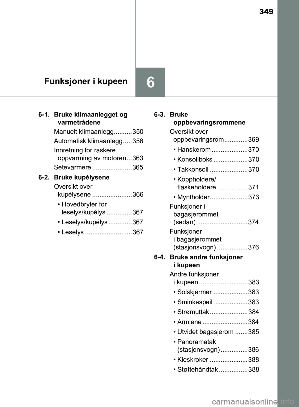 TOYOTA AVENSIS 2018  Instruksjoner for bruk (in Norwegian) 349
6Funksjoner i kupeen
AVENSIS_OM20C79NO6-1. Bruke klimaanlegget og 
varmetrådene
Manuelt klimaanlegg.......... 350
Automatisk klimaanlegg..... 356
Innretning for raskere  oppvarming av motoren ...