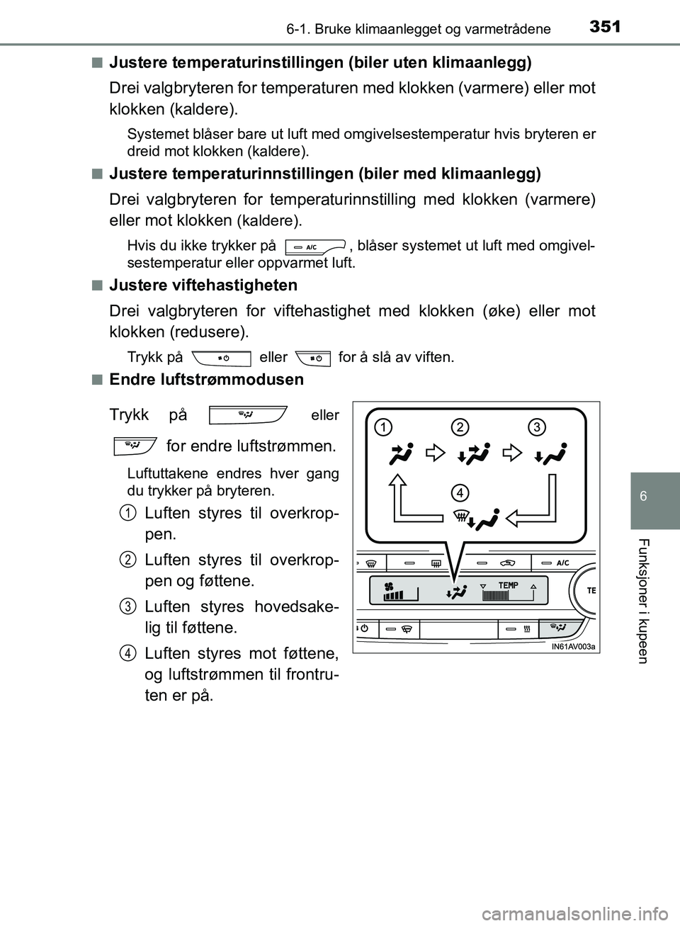 TOYOTA AVENSIS 2018 Instruksjoner for bruk (in Norwegian) 3516-1. Bruke klimaanlegget og varmetrådene
AVENSIS_OM20C79NO
6
Funksjoner i kupeen
nJustere temperaturinstillingen (biler uten klimaanlegg)
Drei valgbryteren for temperaturen med klokken (varmere) e TOYOTA AVENSIS 2018 Instruksjoner for bruk (in Norwegian) 3516-1. Bruke klimaanlegget og varmetrådene
AVENSIS_OM20C79NO
6
Funksjoner i kupeen
nJustere temperaturinstillingen (biler uten klimaanlegg)
Drei valgbryteren for temperaturen med klokken (varmere) e