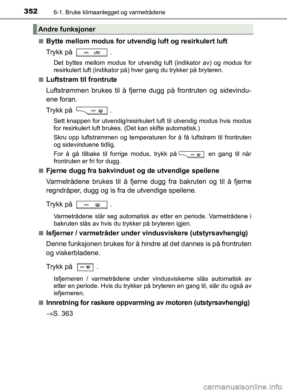 TOYOTA AVENSIS 2018 Instruksjoner for bruk (in Norwegian) 3526-1. Bruke klimaanlegget og varmetrådene
AVENSIS_OM20C79NOn
Bytte mellom modus for utve
ndig luft og resirkulert luft
Trykk på .
Det byttes mellom modus for utvendig luft (indikator av) og modus TOYOTA AVENSIS 2018 Instruksjoner for bruk (in Norwegian) 3526-1. Bruke klimaanlegget og varmetrådene
AVENSIS_OM20C79NOn
Bytte mellom modus for utve
ndig luft og resirkulert luft
Trykk på .
Det byttes mellom modus for utvendig luft (indikator av) og modus
