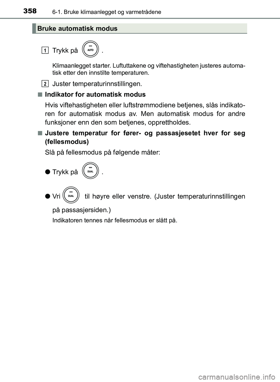 TOYOTA AVENSIS 2018 Instruksjoner for bruk (in Norwegian) 3586-1. Bruke klimaanlegget og varmetrådene
AVENSIS_OM20C79NO
Trykk på .
Klimaanlegget starter. Luftuttakene og viftehastigheten justeres automa-
tisk etter den innstilte temperaturen.
Juster tempe TOYOTA AVENSIS 2018 Instruksjoner for bruk (in Norwegian) 3586-1. Bruke klimaanlegget og varmetrådene
AVENSIS_OM20C79NO
Trykk på .
Klimaanlegget starter. Luftuttakene og viftehastigheten justeres automa-
tisk etter den innstilte temperaturen.
Juster tempe