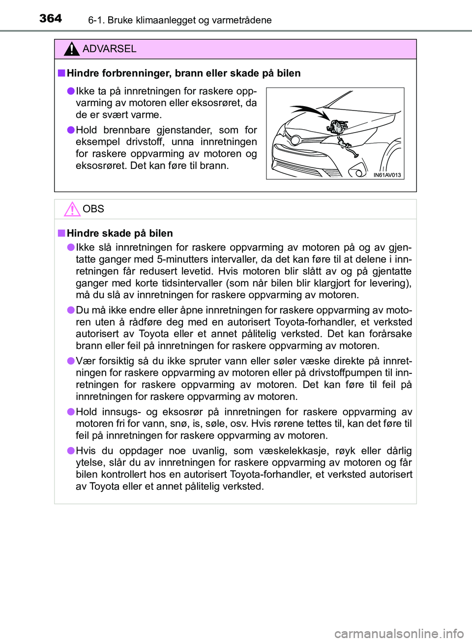 TOYOTA AVENSIS 2018 Instruksjoner for bruk (in Norwegian) 3646-1. Bruke klimaanlegget og varmetrådene
AVENSIS_OM20C79NO
ADVARSEL
n Hindre forbrenninger, brann eller skade på bilen
OBS
nHindre skade på bilen
l Ikke slå innretningen for raskere oppvarming TOYOTA AVENSIS 2018 Instruksjoner for bruk (in Norwegian) 3646-1. Bruke klimaanlegget og varmetrådene
AVENSIS_OM20C79NO
ADVARSEL
n Hindre forbrenninger, brann eller skade på bilen
OBS
nHindre skade på bilen
l Ikke slå innretningen for raskere oppvarming