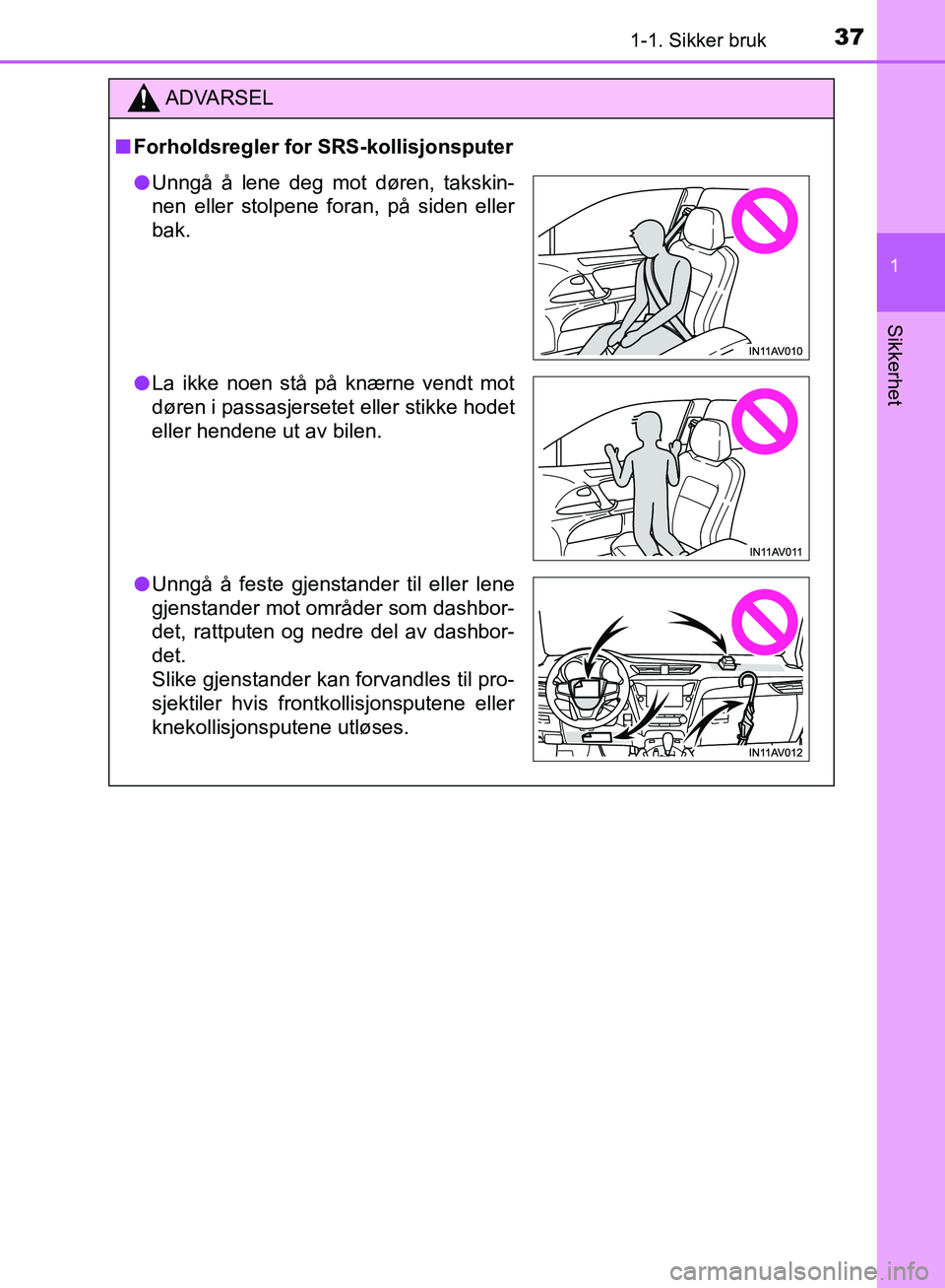 TOYOTA AVENSIS 2018 Instruksjoner for bruk (in Norwegian) 371-1. Sikker bruk
1
AVENSIS_OM20C79NO
Sikkerhet
ADVARSEL
n Forholdsregler for SRS-kollisjonsputer
lUnngå å lene deg mot døren, takskin-
nen eller stolpene foran, på siden eller
bak.
l La ikke noe TOYOTA AVENSIS 2018 Instruksjoner for bruk (in Norwegian) 371-1. Sikker bruk
1
AVENSIS_OM20C79NO
Sikkerhet
ADVARSEL
n Forholdsregler for SRS-kollisjonsputer
lUnngå å lene deg mot døren, takskin-
nen eller stolpene foran, på siden eller
bak.
l La ikke noe