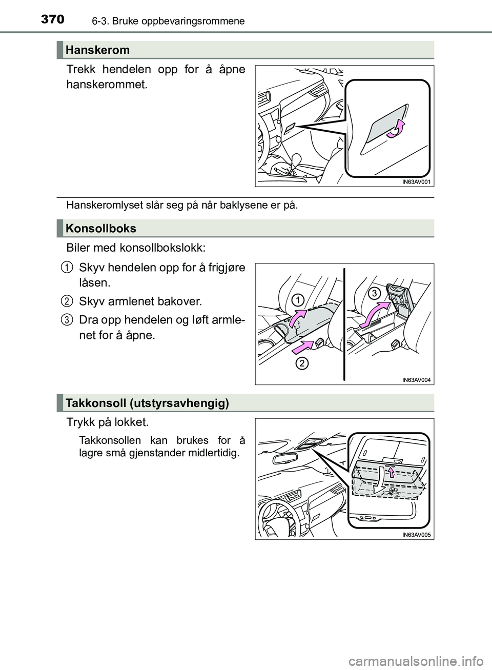 TOYOTA AVENSIS 2018  Instruksjoner for bruk (in Norwegian) 3706-3. Bruke oppbevaringsrommene
AVENSIS_OM20C79NO
Trekk hendelen opp for å åpne
hanskerommet.
Hanskeromlyset slår seg på når baklysene er på.
Biler med konsollbokslokk:Skyv hendelen opp for å