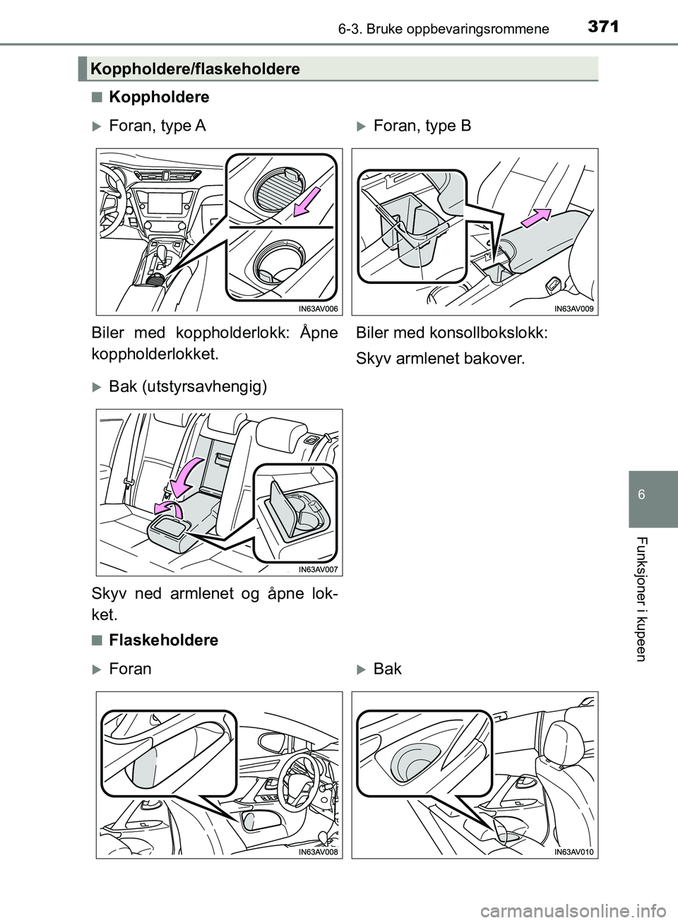 TOYOTA AVENSIS 2018  Instruksjoner for bruk (in Norwegian) 3716-3. Bruke oppbevaringsrommene
AVENSIS_OM20C79NO
6
Funksjoner i kupeen
nKoppholdere
nFlaskeholdere
Koppholdere/flaskeholdere
Foran,  type AForan, type B
Biler med koppholderlokk: Åpne
koppho
