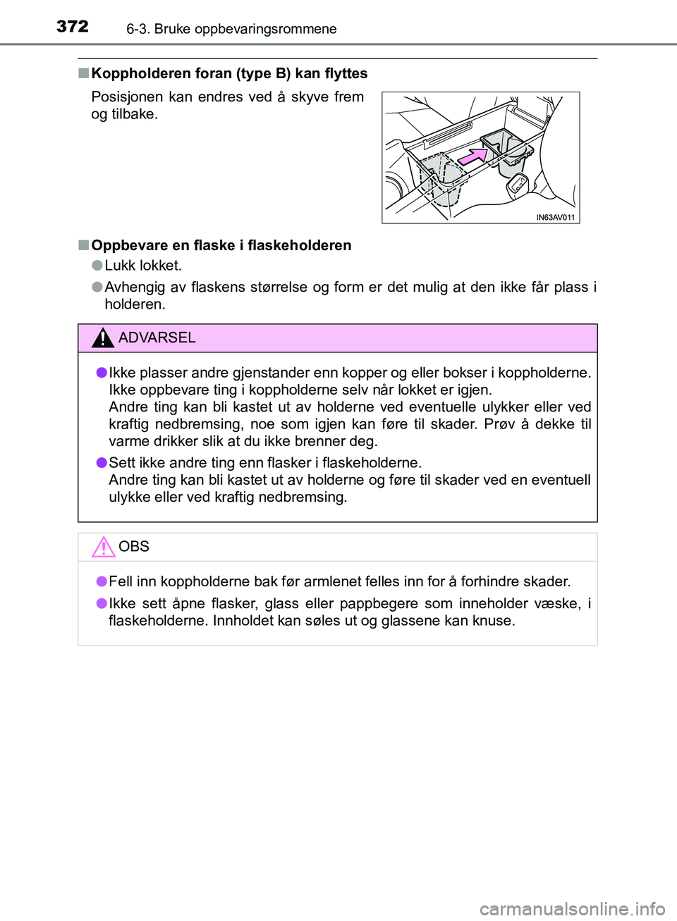 TOYOTA AVENSIS 2018  Instruksjoner for bruk (in Norwegian) 3726-3. Bruke oppbevaringsrommene
AVENSIS_OM20C79NO
nKoppholderen foran (type B) kan flyttes
n Oppbevare en flaske i flaskeholderen
lLukk lokket.
l Avhengig av flaskens størrelse og form er det mulig