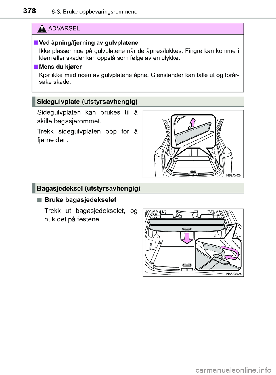 TOYOTA AVENSIS 2018  Instruksjoner for bruk (in Norwegian) 3786-3. Bruke oppbevaringsrommene
AVENSIS_OM20C79NO
Sidegulvplaten kan brukes til å
skille bagasjerommet.
Trekk sidegulvplaten opp for å
fjerne den.
nBruke bagasjedekselet
Trekk ut bagasjedekselet, 
