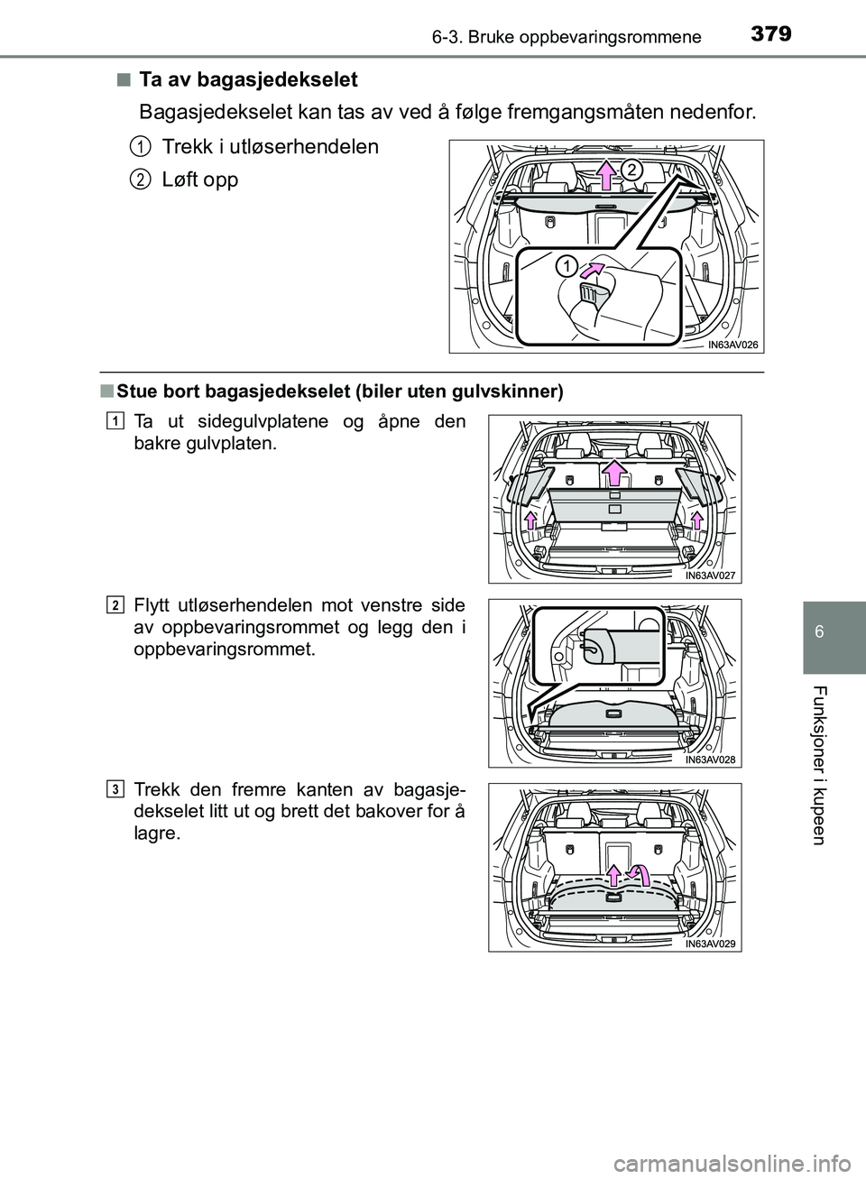 TOYOTA AVENSIS 2018  Instruksjoner for bruk (in Norwegian) 3796-3. Bruke oppbevaringsrommene
AVENSIS_OM20C79NO
6
Funksjoner i kupeen
nTa av bagasjedekselet
Bagasjedekselet kan tas av ved å følge fremgangsmåten nedenfor.Trekk i utløserhendelen
Løft opp
nS