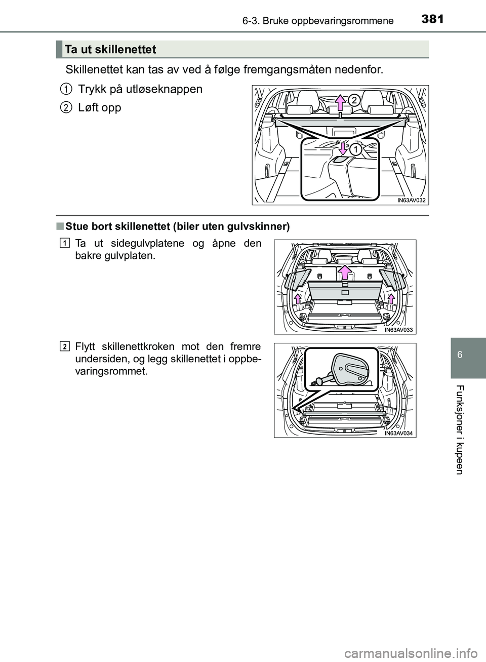 TOYOTA AVENSIS 2018 Instruksjoner for bruk (in Norwegian) 3816-3. Bruke oppbevaringsrommene
AVENSIS_OM20C79NO
6
Funksjoner i kupeen
Skillenettet kan tas av ved å følge fremgangsmåten nedenfor.Trykk på utløseknappen
Løft opp
nStue bort skillenettet (bil TOYOTA AVENSIS 2018 Instruksjoner for bruk (in Norwegian) 3816-3. Bruke oppbevaringsrommene
AVENSIS_OM20C79NO
6
Funksjoner i kupeen
Skillenettet kan tas av ved å følge fremgangsmåten nedenfor.Trykk på utløseknappen
Løft opp
nStue bort skillenettet (bil