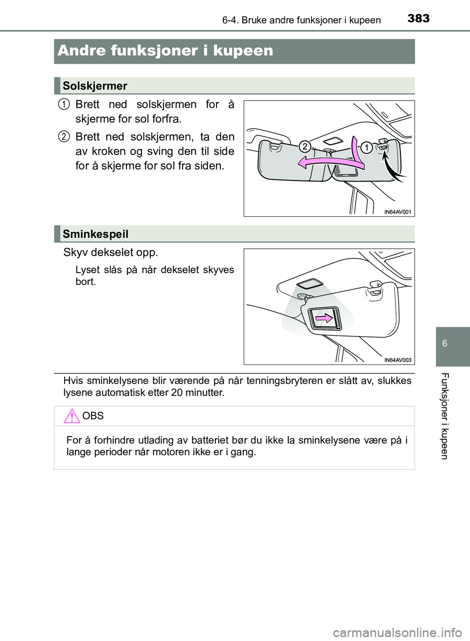 TOYOTA AVENSIS 2018 Instruksjoner for bruk (in Norwegian) 3836-4. Bruke andre funksjoner i kupeen
AVENSIS_OM20C79NO
6
Funksjoner i kupeen
Andre funksjoner i kupeen
Brett ned solskjermen for å
skjerme for sol forfra.
Brett ned solskjermen, ta den
av kroken o TOYOTA AVENSIS 2018 Instruksjoner for bruk (in Norwegian) 3836-4. Bruke andre funksjoner i kupeen
AVENSIS_OM20C79NO
6
Funksjoner i kupeen
Andre funksjoner i kupeen
Brett ned solskjermen for å
skjerme for sol forfra.
Brett ned solskjermen, ta den
av kroken o