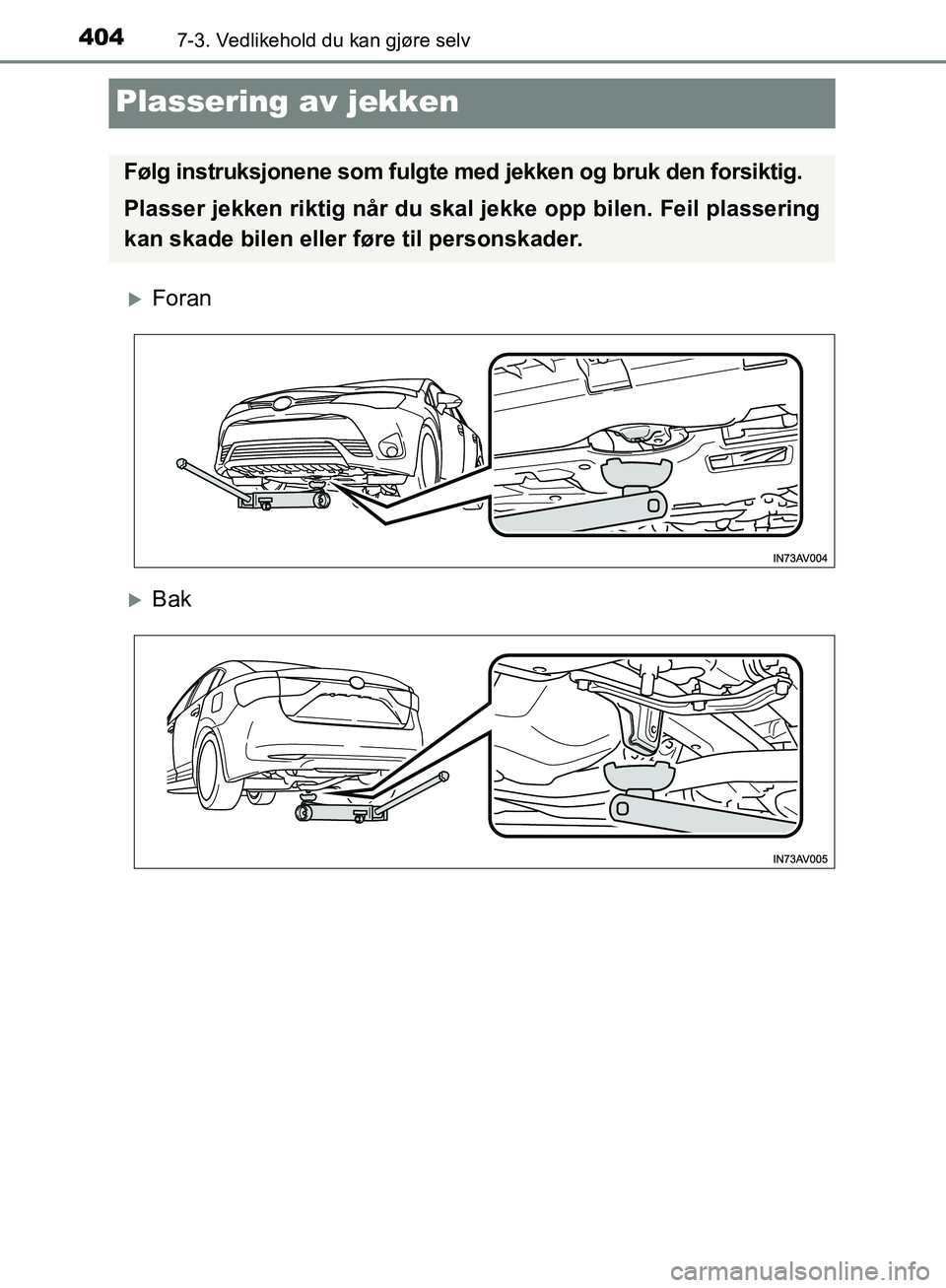 TOYOTA AVENSIS 2018  Instruksjoner for bruk (in Norwegian) 4047-3. Vedlikehold du kan gjøre selv
AVENSIS_OM20C79NO
Plassering av jekken
Foran
Bak
Følg instruksjonene som fulgte med jekken og bruk den forsiktig.
Plasser jekken riktig når du skal jekke