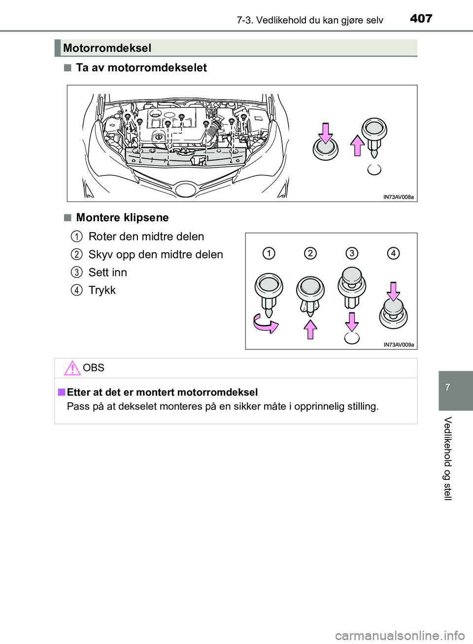 TOYOTA AVENSIS 2018  Instruksjoner for bruk (in Norwegian) 4077-3. Vedlikehold du kan gjøre selv
AVENSIS_OM20C79NO
7
Vedlikehold og stell
nTa av motorromdekselet
nMontere klipseneRoter den midtre delen
Skyv opp den midtre delen
Sett inn
Trykk
Motorromdeksel
