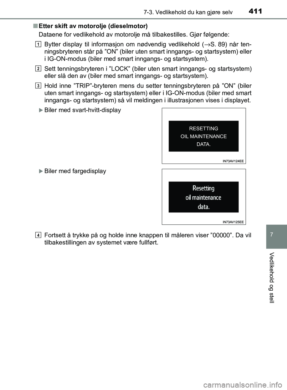 TOYOTA AVENSIS 2018 Instruksjoner for bruk (in Norwegian) 4117-3. Vedlikehold du kan gjøre selv
AVENSIS_OM20C79NO
7
Vedlikehold og stell
nEtter skift av motorolje (dieselmotor)
Dataene for vedlikehold av motorolje må tilbakestilles. Gjør følgende:
Bytter TOYOTA AVENSIS 2018 Instruksjoner for bruk (in Norwegian) 4117-3. Vedlikehold du kan gjøre selv
AVENSIS_OM20C79NO
7
Vedlikehold og stell
nEtter skift av motorolje (dieselmotor)
Dataene for vedlikehold av motorolje må tilbakestilles. Gjør følgende:
Bytter