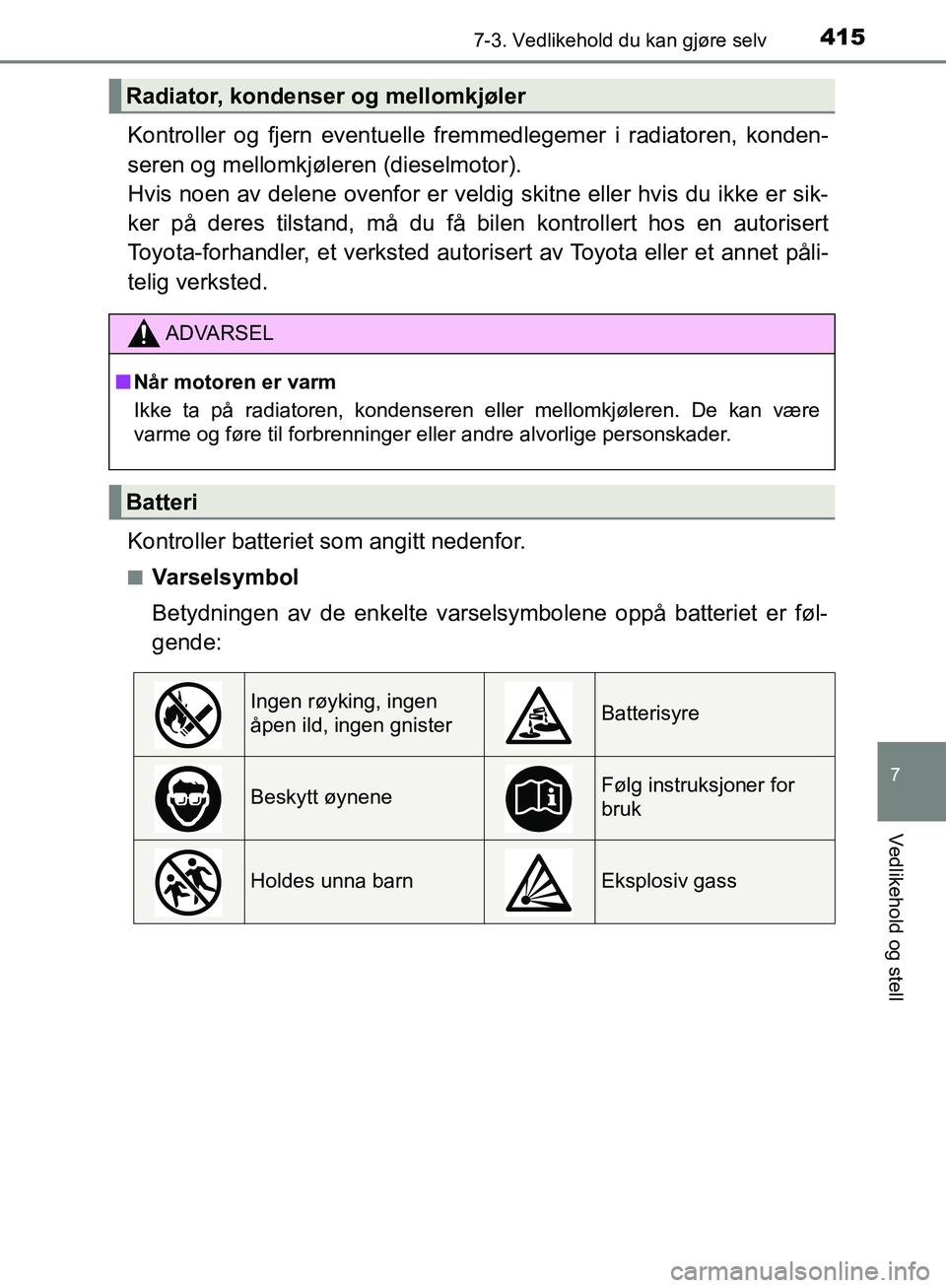 TOYOTA AVENSIS 2018 Instruksjoner for bruk (in Norwegian) 4157-3. Vedlikehold du kan gjøre selv
AVENSIS_OM20C79NO
7
Vedlikehold og stell
Kontroller og fjern eventuelle fremmedlegemer i radiatoren, konden-
seren og mellomkjøleren (dieselmotor).
Hvis noen a TOYOTA AVENSIS 2018 Instruksjoner for bruk (in Norwegian) 4157-3. Vedlikehold du kan gjøre selv
AVENSIS_OM20C79NO
7
Vedlikehold og stell
Kontroller og fjern eventuelle fremmedlegemer i radiatoren, konden-
seren og mellomkjøleren (dieselmotor).
Hvis noen a