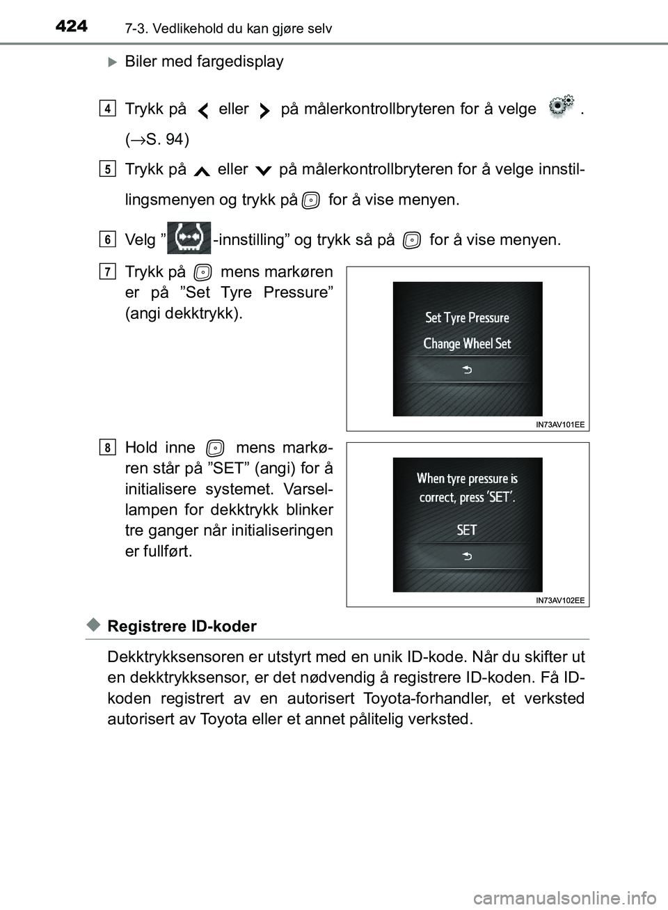 TOYOTA AVENSIS 2018  Instruksjoner for bruk (in Norwegian) 4247-3. Vedlikehold du kan gjøre selv
AVENSIS_OM20C79NO
Biler med fargedisplay
Trykk på   eller   på målerkontrollbryteren for å velge  .
(→ S. 94)
Trykk på   eller   på målerkontrollbryt