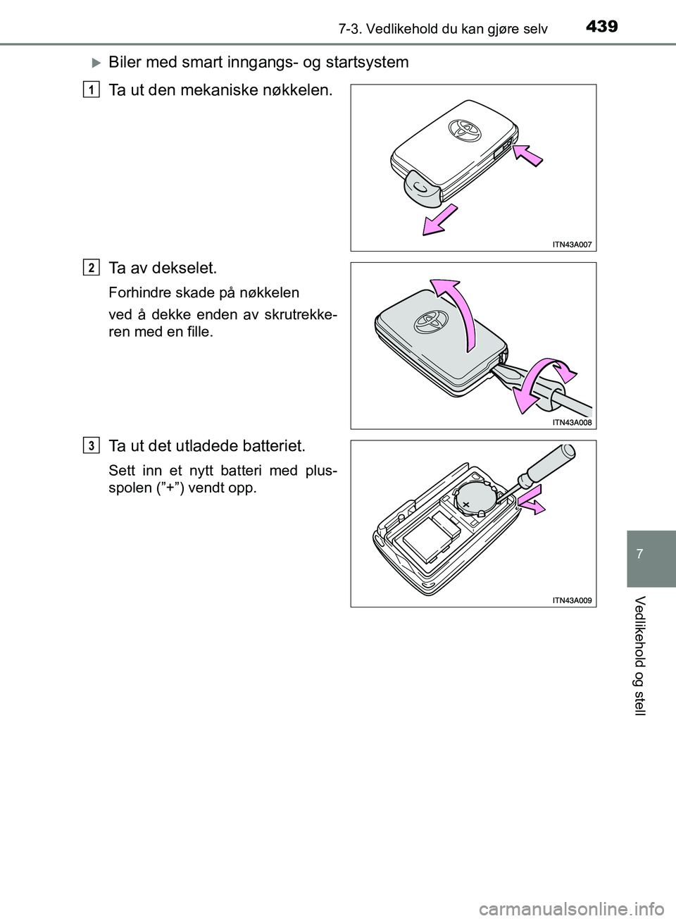 TOYOTA AVENSIS 2018  Instruksjoner for bruk (in Norwegian) 4397-3. Vedlikehold du kan gjøre selv
AVENSIS_OM20C79NO
7
Vedlikehold og stell
Biler med smart inngangs- og startsystem
Ta ut den mekaniske nøkkelen.
Ta av dekselet.
Forhindre skade på nøkkelen