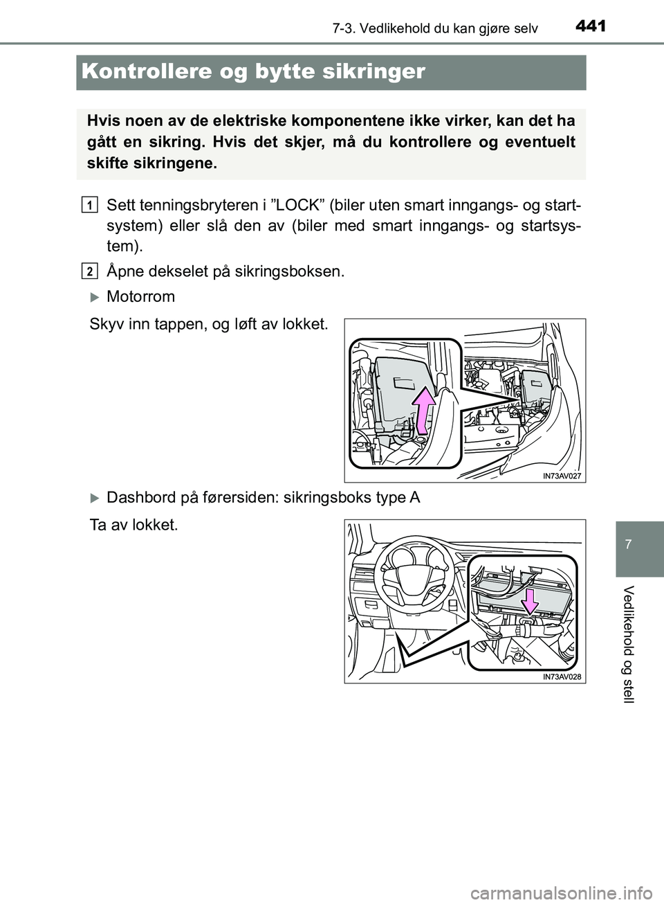 TOYOTA AVENSIS 2018  Instruksjoner for bruk (in Norwegian) 4417-3. Vedlikehold du kan gjøre selv
AVENSIS_OM20C79NO
7
Vedlikehold og stell
Kontrollere og bytte sikringer
Sett tenningsbryteren i ”LOCK” (biler uten smart inngangs- og start-
system) eller sl