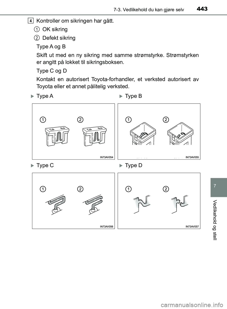 TOYOTA AVENSIS 2018  Instruksjoner for bruk (in Norwegian) 4437-3. Vedlikehold du kan gjøre selv
AVENSIS_OM20C79NO
7
Vedlikehold og stell
Kontroller om sikringen har gått.OK sikring
Defekt sikring
Ty p e  A o g  B
Skift ut med en ny sikring med  samme strø