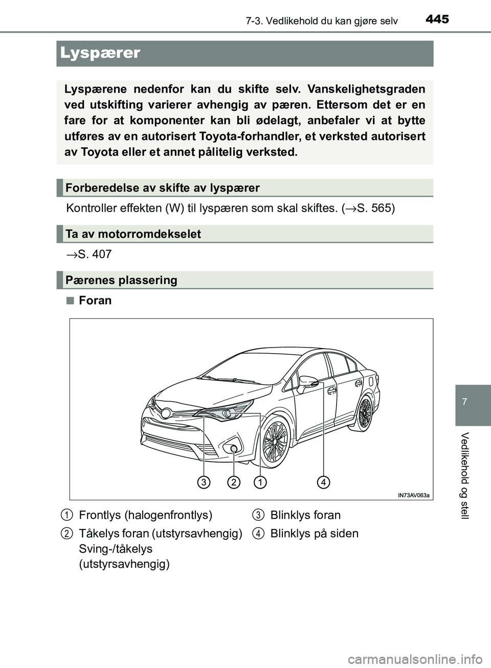 TOYOTA AVENSIS 2018  Instruksjoner for bruk (in Norwegian) 4457-3. Vedlikehold du kan gjøre selv
AVENSIS_OM20C79NO
7
Vedlikehold og stell
Lyspærer
Kontroller effekten (W) til lyspæren som skal skiftes. ( →S. 565)
→ S. 407
nForan
Lyspærene nedenfor kan