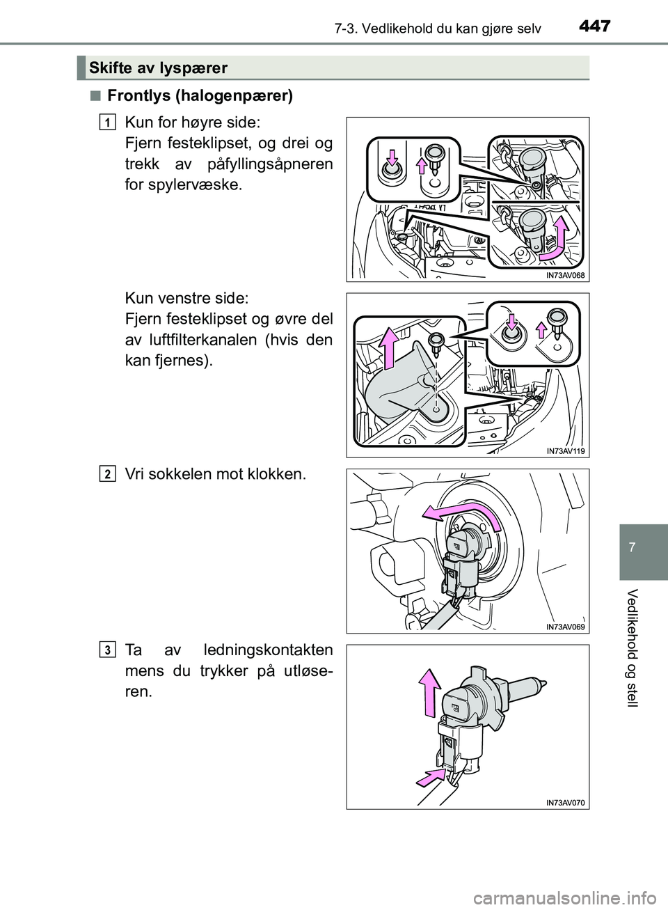 TOYOTA AVENSIS 2018  Instruksjoner for bruk (in Norwegian) 4477-3. Vedlikehold du kan gjøre selv
AVENSIS_OM20C79NO
7
Vedlikehold og stell
nFrontlys (halogenpærer)Kun for høyre side: 
Fjern festeklipset, og drei og
trekk av påfyllingsåpneren
for spylervæ