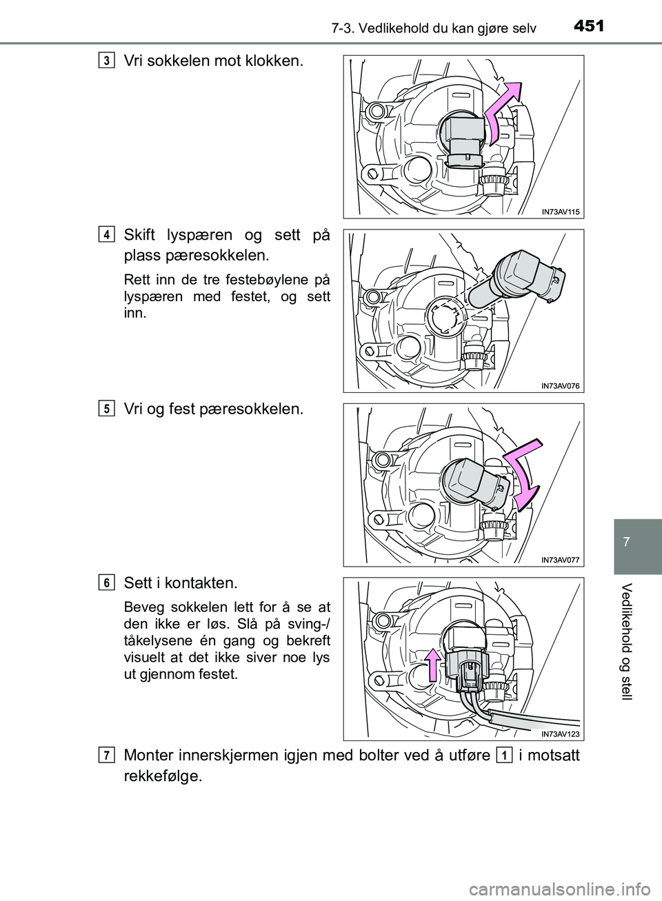 TOYOTA AVENSIS 2018  Instruksjoner for bruk (in Norwegian) 4517-3. Vedlikehold du kan gjøre selv
AVENSIS_OM20C79NO
7
Vedlikehold og stell
Vri sokkelen mot klokken.
Skift lyspæren og sett på
plass pæresokkelen.
Rett inn de tre festebøylene på
lyspæren m