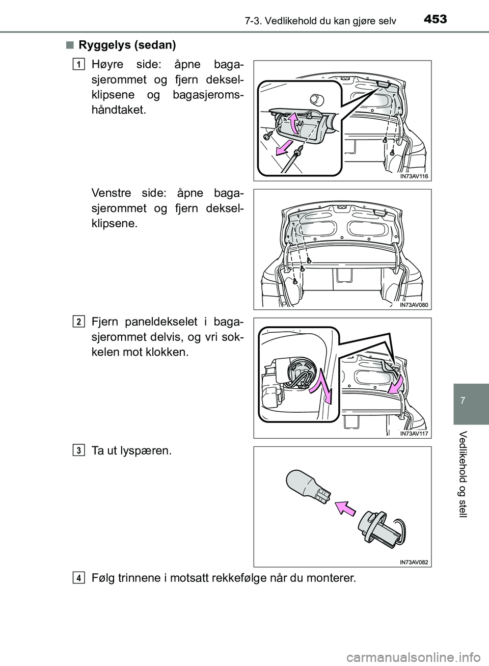 TOYOTA AVENSIS 2018  Instruksjoner for bruk (in Norwegian) 4537-3. Vedlikehold du kan gjøre selv
AVENSIS_OM20C79NO
7
Vedlikehold og stell
nRyggelys (sedan)Høyre side: åpne baga-
sjerommet og fjern deksel-
klipsene og bagasjeroms-
håndtaket.
Venstre side: 