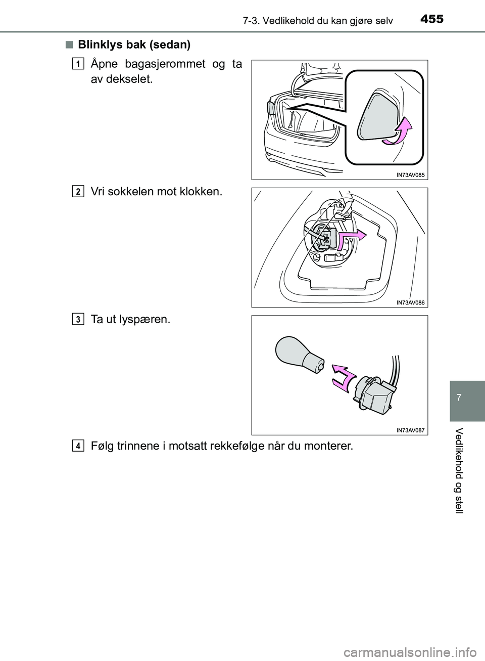 TOYOTA AVENSIS 2018  Instruksjoner for bruk (in Norwegian) 4557-3. Vedlikehold du kan gjøre selv
AVENSIS_OM20C79NO
7
Vedlikehold og stell
nBlinklys bak (sedan)Åpne bagasjerommet og ta
av dekselet.
Vri sokkelen mot klokken.
Ta ut lyspæren.
Følg trinnene i 