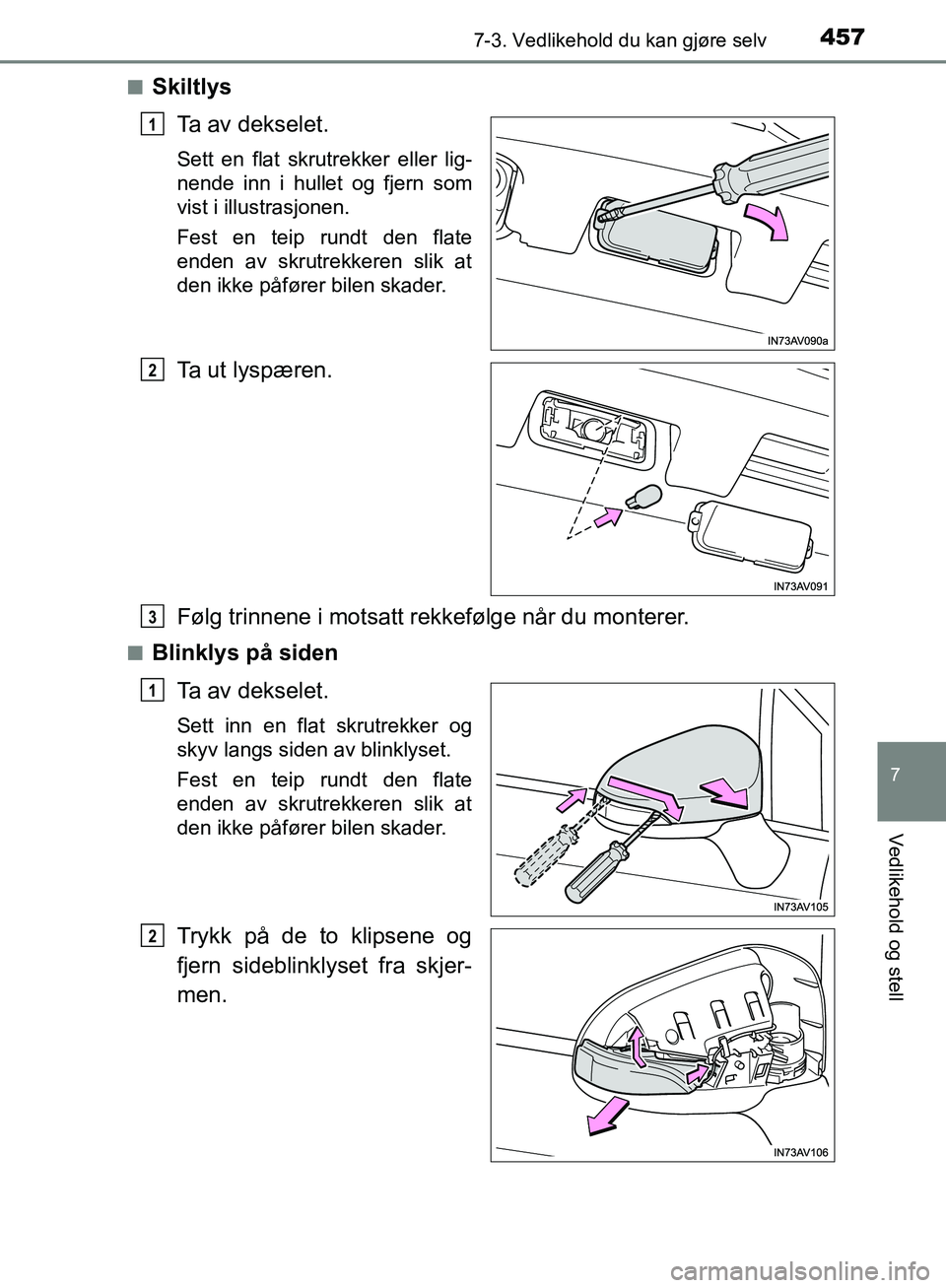 TOYOTA AVENSIS 2018  Instruksjoner for bruk (in Norwegian) 4577-3. Vedlikehold du kan gjøre selv
AVENSIS_OM20C79NO
7
Vedlikehold og stell
nSkiltlysTa av dekselet.
Sett en flat skrutrekker eller lig-
nende inn i hullet og fjern som
vist i illustrasjonen.
Fest