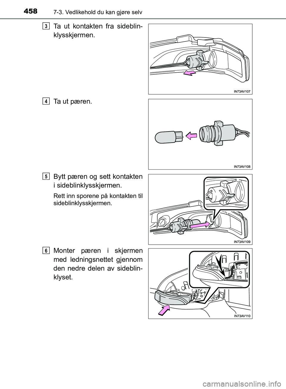 TOYOTA AVENSIS 2018  Instruksjoner for bruk (in Norwegian) 4587-3. Vedlikehold du kan gjøre selv
AVENSIS_OM20C79NO
Ta ut kontakten fra sideblin-
klysskjermen.
Ta ut pæren.
Bytt pæren og sett kontakten
i sideblinklysskjermen.
Rett inn sporene på kontakten 