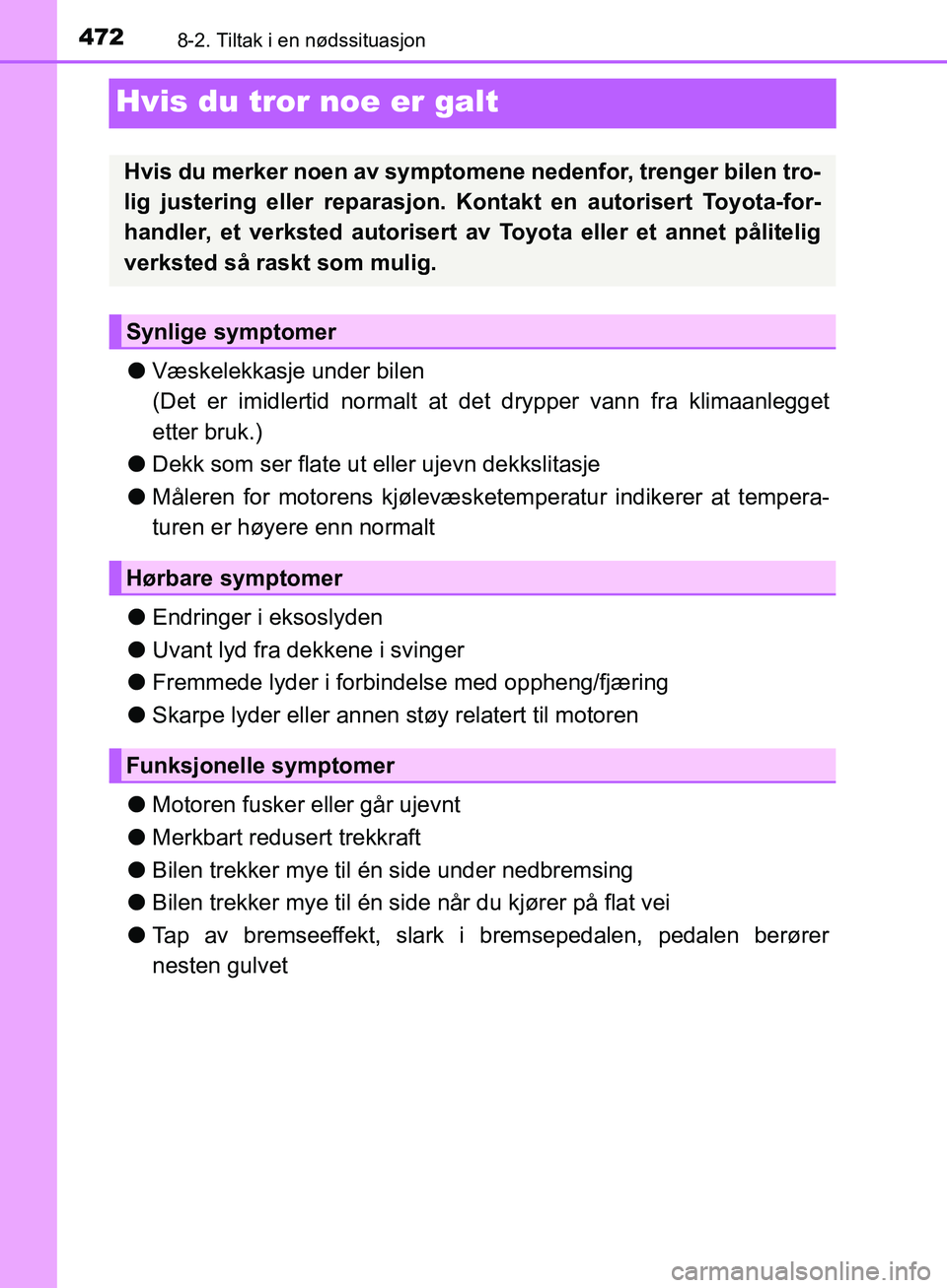 TOYOTA AVENSIS 2018  Instruksjoner for bruk (in Norwegian) 4728-2. Tiltak i en nødssituasjon
AVENSIS_OM20C79NO
Hvis du tror noe er galt
lVæskelekkasje under bilen 
(Det er imidlertid normalt at  det drypper vann fra klimaanlegget
etter bruk.)
l Dekk som ser