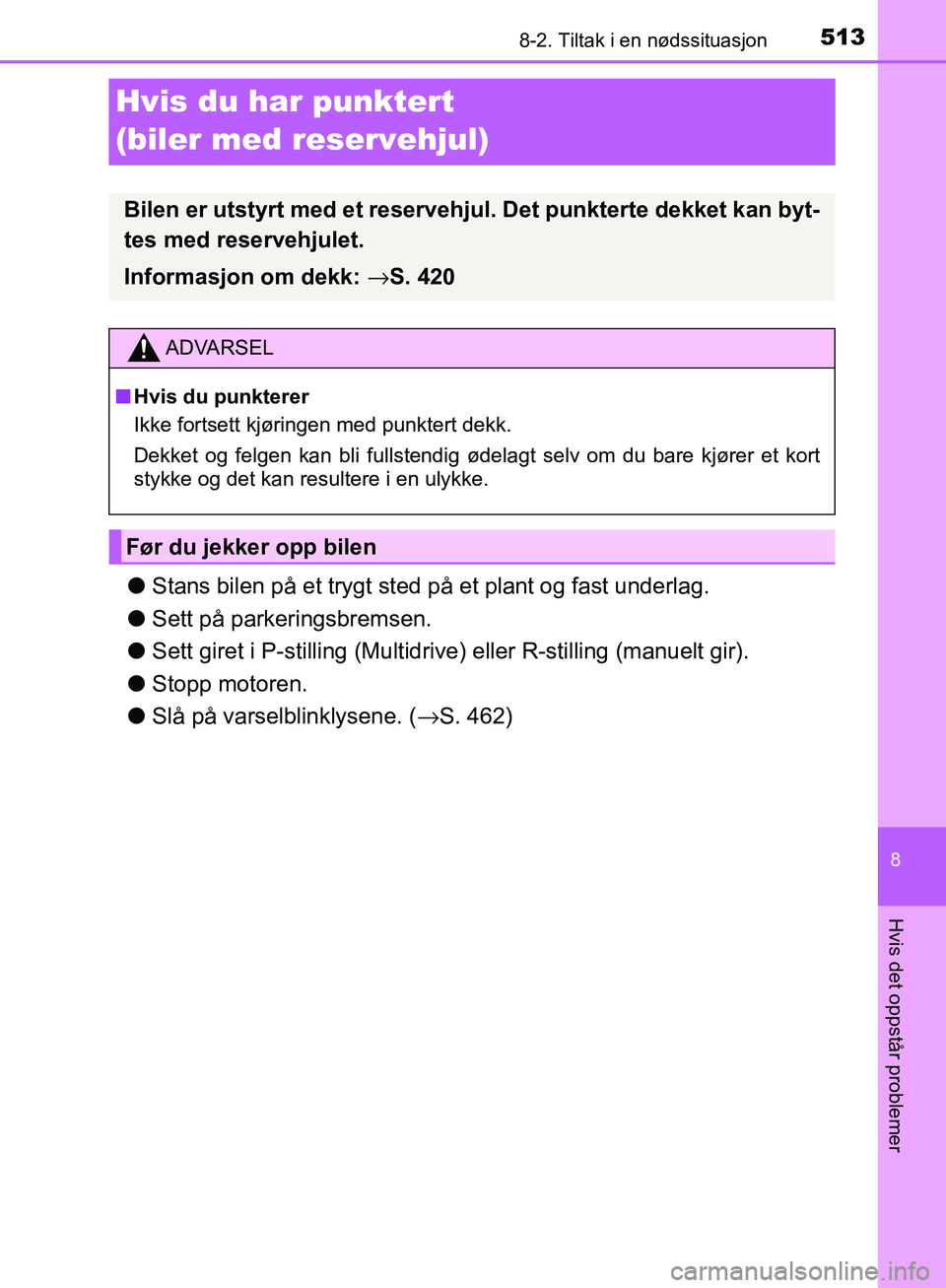 TOYOTA AVENSIS 2018  Instruksjoner for bruk (in Norwegian) 5138-2. Tiltak i en nødssituasjon
AVENSIS_OM20C79NO
8
Hvis det oppstår problemer
Hvis du har punktert 
(biler med reservehjul)
lStans bilen på et trygt sted på et plant og fast underlag.
l Sett p