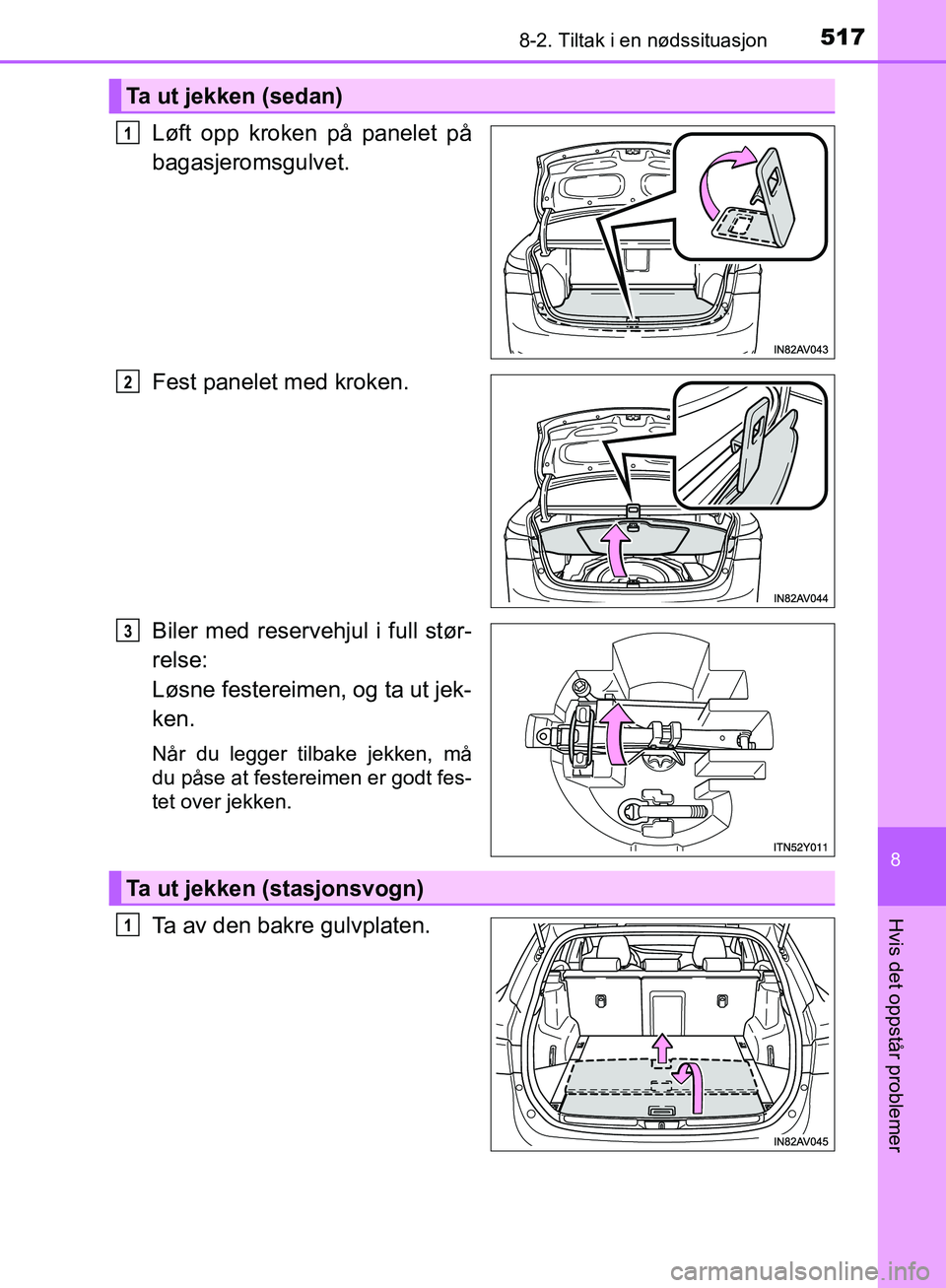 TOYOTA AVENSIS 2018  Instruksjoner for bruk (in Norwegian) 5178-2. Tiltak i en nødssituasjon
AVENSIS_OM20C79NO
8
Hvis det oppstår problemer
Løft opp kroken på panelet på
bagasjeromsgulvet.
Fest panelet med kroken.
Biler med reservehjul i full stør-
rels