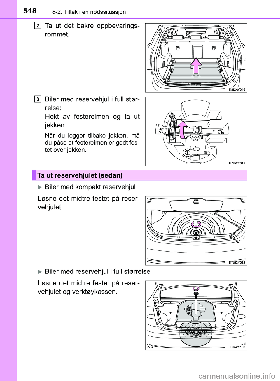 TOYOTA AVENSIS 2018  Instruksjoner for bruk (in Norwegian) 5188-2. Tiltak i en nødssituasjon
AVENSIS_OM20C79NO
Ta ut det bakre oppbevarings-
rommet.
Biler med reservehjul i full stør-
relse: 
Hekt av festereimen og ta ut
jekken.
Når du legger tilbake jekke
