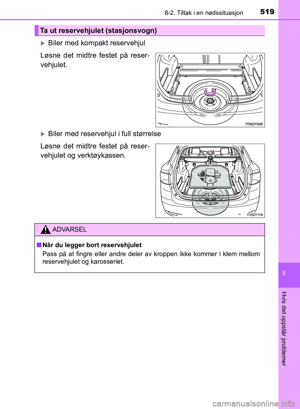 TOYOTA AVENSIS 2018  Instruksjoner for bruk (in Norwegian) 5198-2. Tiltak i en nødssituasjon
AVENSIS_OM20C79NO
8
Hvis det oppstår problemer
Biler med kompakt reservehjul
Løsne det midtre festet på reser-
vehjulet.
Biler med reservehjul i full størr