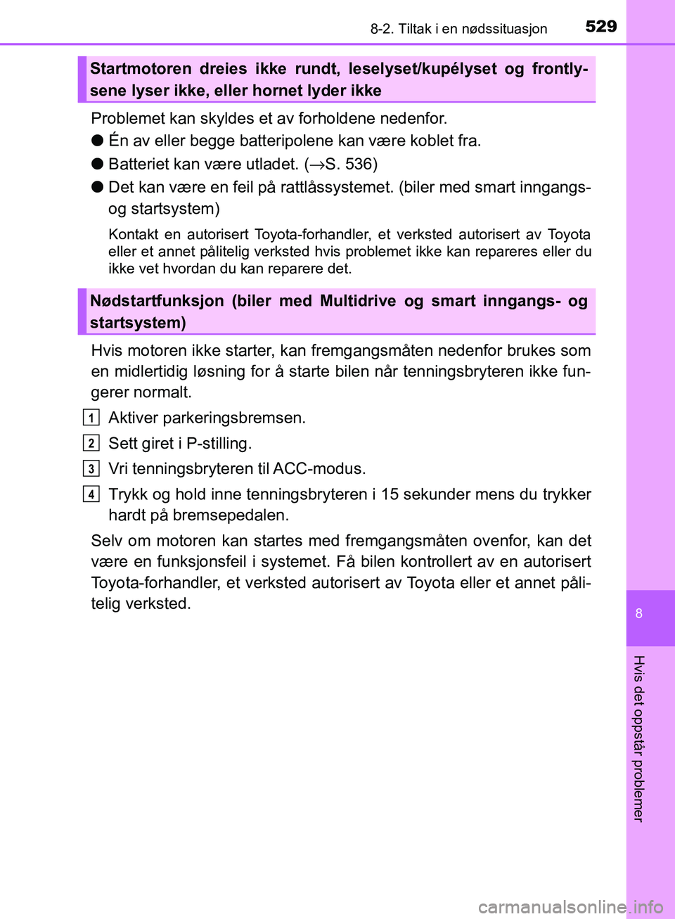 TOYOTA AVENSIS 2018  Instruksjoner for bruk (in Norwegian) 5298-2. Tiltak i en nødssituasjon
AVENSIS_OM20C79NO
8
Hvis det oppstår problemer
Problemet kan skyldes et av forholdene nedenfor.
lÉn av eller begge batteripolene kan være koblet fra.
l Batteriet 