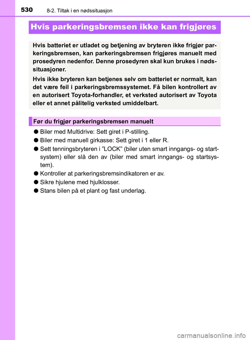 TOYOTA AVENSIS 2018  Instruksjoner for bruk (in Norwegian) 5308-2. Tiltak i en nødssituasjon
AVENSIS_OM20C79NO
Hvis parkeringsbremsen ikke kan frigjøres
lBiler med Multidrive: Sett giret i P-stilling.
l Biler med manuell girkasse : Sett giret i 1 eller R.
l