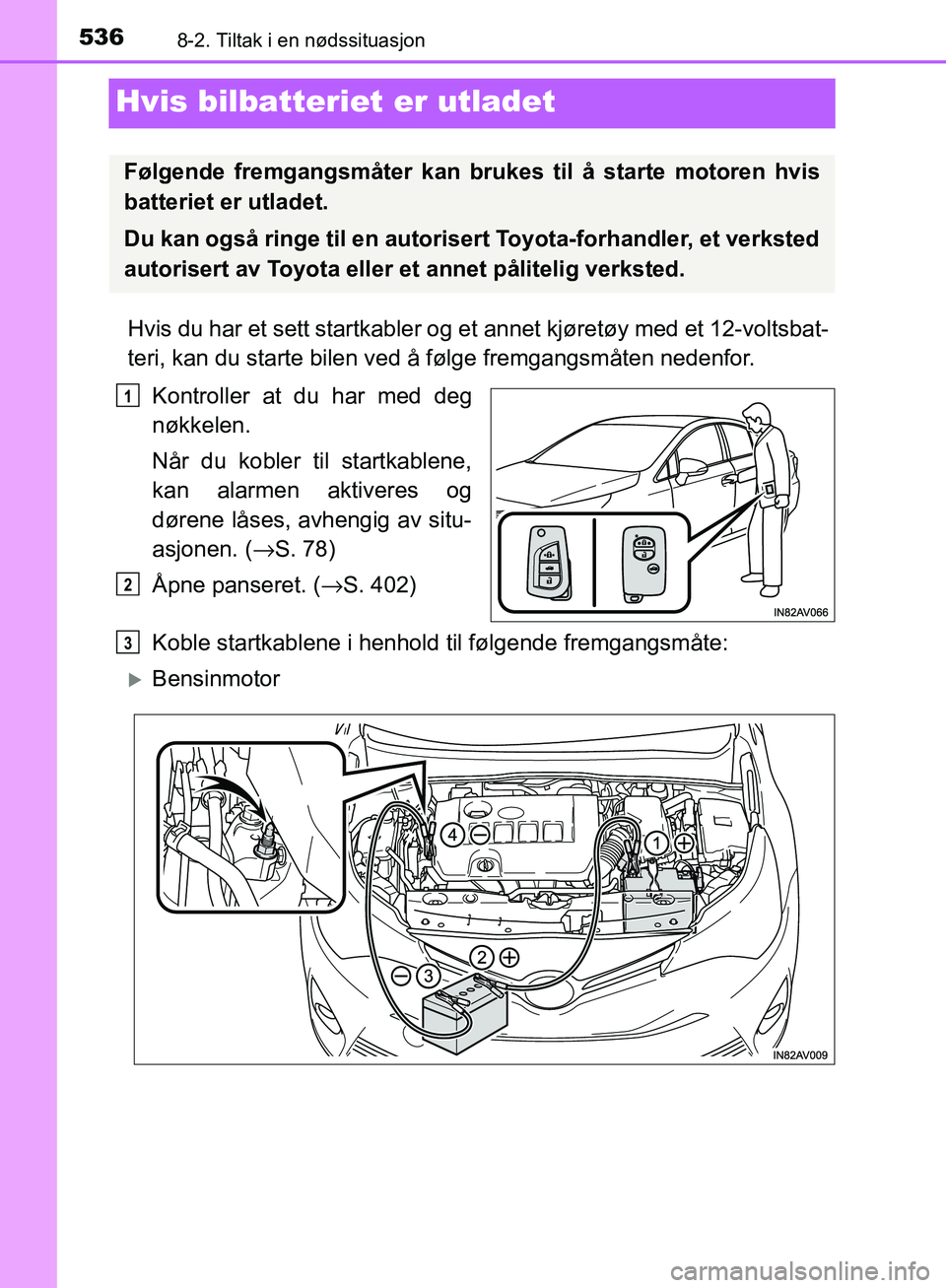 TOYOTA AVENSIS 2018  Instruksjoner for bruk (in Norwegian) 5368-2. Tiltak i en nødssituasjon
AVENSIS_OM20C79NO
Hvis bilbatteriet er utladet
Hvis du har et sett startkabler og et  annet kjøretøy med et 12-voltsbat-
teri, kan du starte bilen ved å følge fr