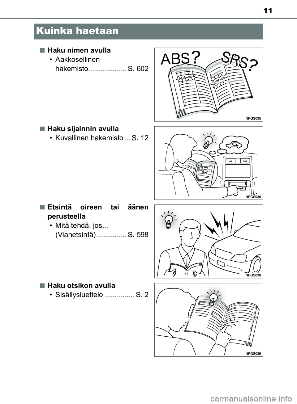 TOYOTA AVENSIS 2018  Omistajan Käsikirja (in Finnish) 11
OM20C79FI
Kuinka haetaan
nHaku nimen avulla• Aakkosellinen  hakemisto ................... S. 602
nHaku sijainnin avulla• Kuvallinen hakemisto ... S. 12
nEtsintä oireen tai äänen
perusteella