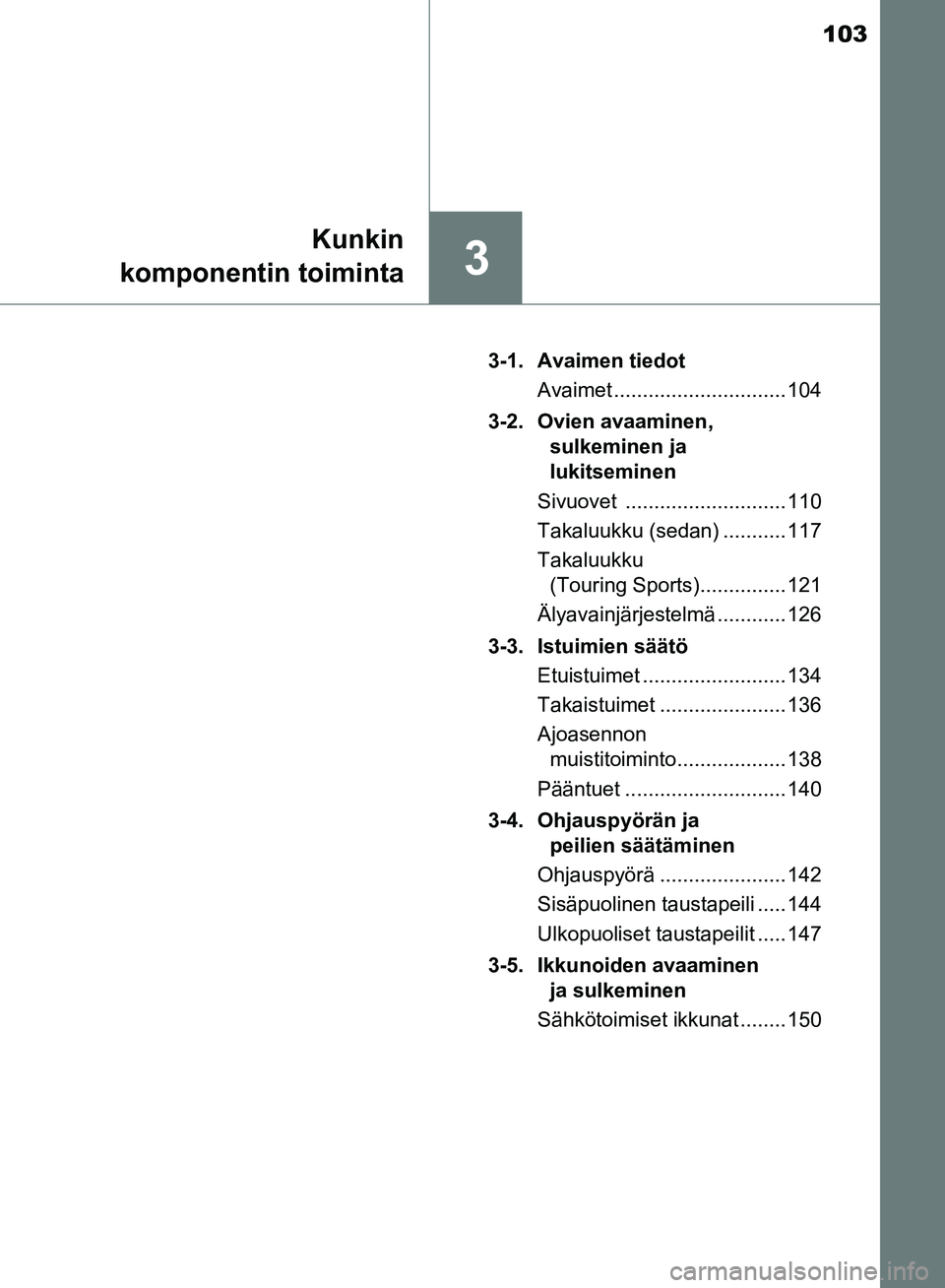TOYOTA AVENSIS 2018 Omistajan Käsikirja (in Finnish) 103
3
Kunkin
komponentin toiminta
OM20C79FI 3-1. Avaimen tiedot
Avaimet .............................. 104
3-2. Ovien avaaminen, sulkeminen ja
lukitseminen
Sivuovet ............................ 110
TOYOTA AVENSIS 2018 Omistajan Käsikirja (in Finnish) 103
3
Kunkin
komponentin toiminta
OM20C79FI 3-1. Avaimen tiedot
Avaimet .............................. 104
3-2. Ovien avaaminen, sulkeminen ja
lukitseminen
Sivuovet ............................ 110