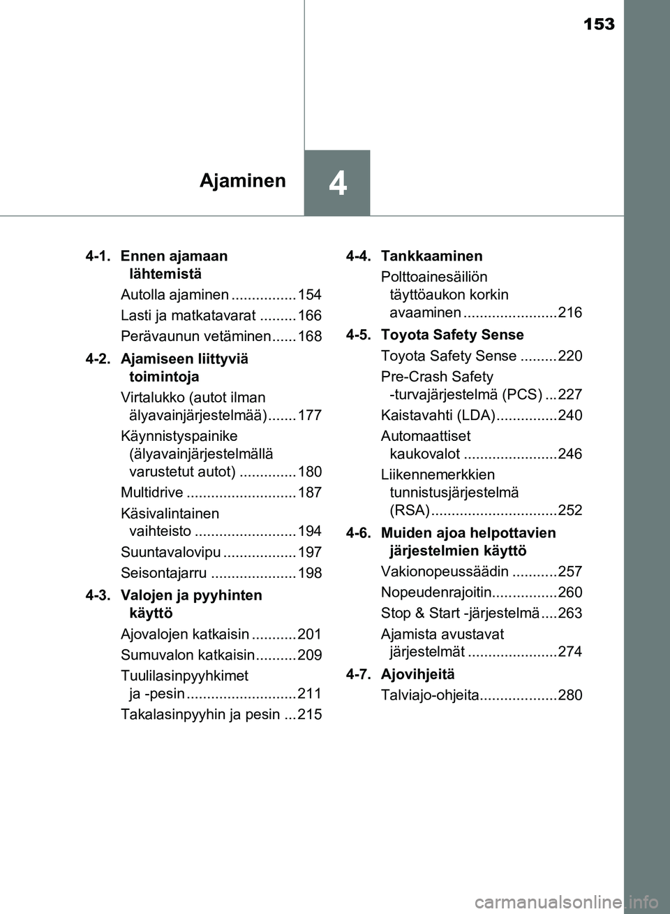 TOYOTA AVENSIS 2018 Omistajan Käsikirja (in Finnish) 153
4Ajaminen
OM20C79FI4-1. Ennen ajamaan
lähtemistä
Autolla ajaminen ................ 154
Lasti ja matkatavarat ......... 166
Perävaunun vetäminen...... 168
4-2. Ajamiseen liittyviä toimintoja TOYOTA AVENSIS 2018 Omistajan Käsikirja (in Finnish) 153
4Ajaminen
OM20C79FI4-1. Ennen ajamaan
lähtemistä
Autolla ajaminen ................ 154
Lasti ja matkatavarat ......... 166
Perävaunun vetäminen...... 168
4-2. Ajamiseen liittyviä toimintoja