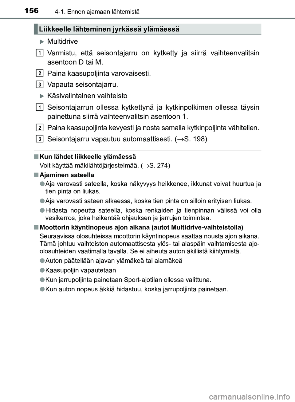 TOYOTA AVENSIS 2018 Omistajan Käsikirja (in Finnish) 1564-1. Ennen ajamaan lähtemistä
OM20C79FI
Multidrive
Varmistu, että seisontajarru on kytketty ja siirrä vaihteenvalitsin
asentoon D tai M.
Paina kaasupoljinta varovaisesti.
Vapauta seisontajar TOYOTA AVENSIS 2018 Omistajan Käsikirja (in Finnish) 1564-1. Ennen ajamaan lähtemistä
OM20C79FI
Multidrive
Varmistu, että seisontajarru on kytketty ja siirrä vaihteenvalitsin
asentoon D tai M.
Paina kaasupoljinta varovaisesti.
Vapauta seisontajar
