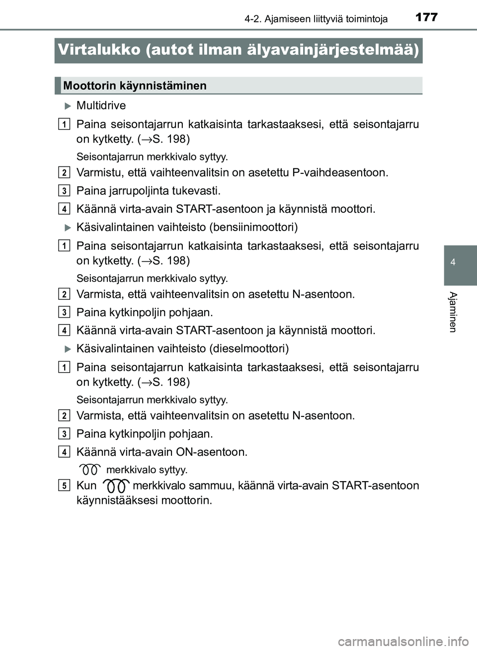 TOYOTA AVENSIS 2018  Omistajan Käsikirja (in Finnish) 177
4
4-2. Ajamiseen liittyviä toimintoja
Ajaminen
OM20C79FI
Virtalukko (autot ilman älyavainjärjestelmää)
Multidrive
Paina seisontajarrun katkaisinta tarkastaaksesi, että seisontajarru
on ky